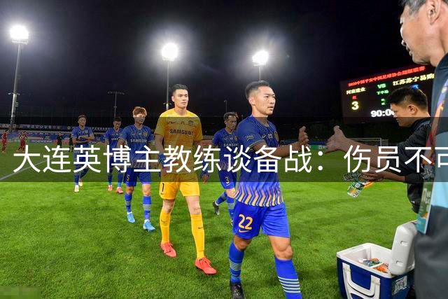 大连英博主教练谈备战：伤员不可避免，替补队员蓄势待发