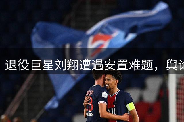 退役巨星刘翔遭遇安置难题，舆论热议公平待遇